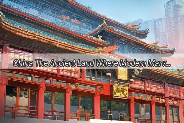 China The Ancient Land Where Modern Marvels and Timeless Traditions Converge